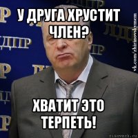 у друга хрустит член? хватит это терпеть!