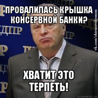 провалилась крышка консервной банки? хватит это терпеть!