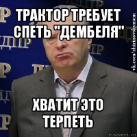 трактор требует спеть "дембеля" хватит это терпеть