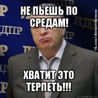 не пьешь по средам! хватит это терпеть!!!