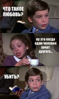 ЧТО ТАКОЕ ЛЮБОВЬ? ну это когда один человек хочет другого... УБИТЬ?