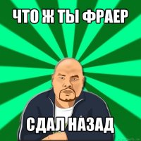 что ж ты фраер сдал назад