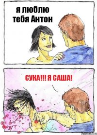 я люблю тебя Антон СУКА!!! Я Саша!