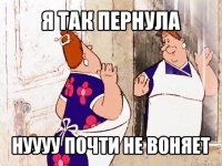 я так пернула нуууу почти не воняет