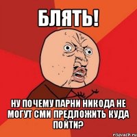 блять! ну почему парни никода не могут сми предложить куда пойти?