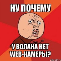 ну почему у волана нет web-камеры?