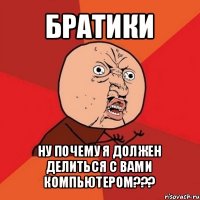 братики ну почему я должен делиться с вами компьютером???