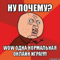 ну почему? wow одна нормальная онлайн игра!!!