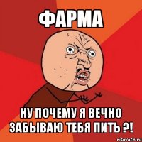 фарма ну почему я вечно забываю тебя пить ?!