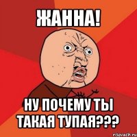 жанна! ну почему ты такая тупая???