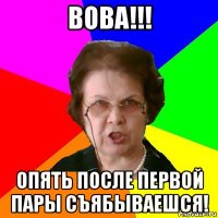 вова!!! опять после первой пары съябываешся!