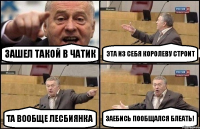 Зашел такой в чатик Эта из себя королеву строит Та вообще лесбиянка Заебись пообщался блеать!