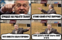 Пришел на работу такой этому свой отчет поручил того вместо себя отправил а мне делать нехуй теперь сижу в чате