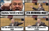 Сидишь такой в чатике Эта мужика ищет Той тоже мужика и любовника надо Блять, а я тут для красоты чтоле?