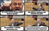 Вот я вам говорю, пиздец нашей науке! Не верите? Там Семёнов с долбанутыми тёмными эльфами. Там Пахомов с толпами моросявых баб. Ещё и Калюжный ёбнулся, да женился. Аспиранты кончились. Пиздец науке!