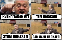 купил такой VTi тем показал этим показал сам даже не сидел!