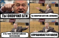 ты окончил БТИ ты окончил БПГУ им. Шукшина и ты тоже получил Бийское образование спрашивается НАХУЯ