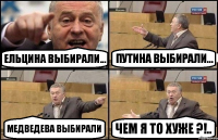 Ельцина Выбирали... Путина выбирали... Медведева Выбирали Чем я то хуже ?!..