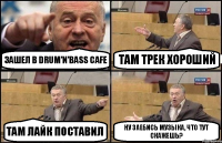 Зашел в Drum'n'bass cafe Там трек хороший Там лайк поставил Ну заебись музыка, что тут скажешь?