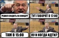 Решил сходить на концерт Тут говорят в 17:00 Там в 15:00 Ну и когда идти?