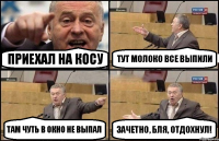 Приехал на косу Тут молоко все выпили Там чуть в окно не выпал Зачетно, бля, отдохнул!