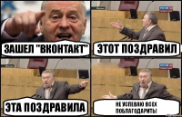 Зашел "вконтакт" Этот поздравил Эта поздравила Не успеваю всех поблагодарить!