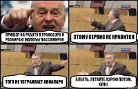 Пришел на работу в трансаэро и разбираю жалобы пассажиров этому сервис не нравится того не устраивает авиапарк блеать, летайте аэрофлотом, хуле!