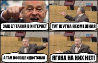 зашел такой в интернет тут шутка несмешная а там вообще идиотская Ягуна на них нет!