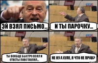 Эй взял письмо... и ты парочку... ты вообще быстро взял и ответы повставлял... Не ну а хуле, я что не прав?