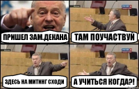 пришел зам.декана там поучаствуй здесь на митинг сходи а учиться когда?!