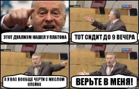 этот дуализм нашел у платона тот сидит до 9 вечера а у вас вообще черти с маслом олейна верьте в меня!