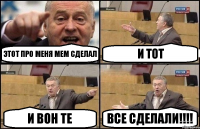 этот про меня мем сделал и тот и вон те все сделали!!!