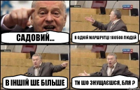 Садовий... в одній маршрутці 100500 людей в іншій ше більше ти шо знущаєшся, бля ?