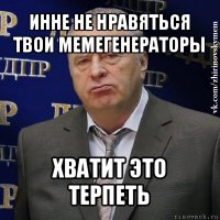 инне не нравяться твои мемегенераторы хватит это терпеть