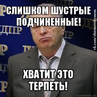 слишком шустрые подчиненные! хватит это терпеть!