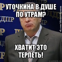 уточкина в душе по утрам? хватит это терпеть!