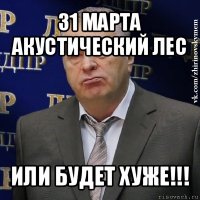 31 марта акустический лес или будет хуже!!!