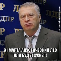  31 марта акустический лес
или будет хуже!!!