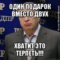 один подарок вместо двух хватит это терпеть!!!