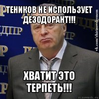 теников не использует дезодорант!!! хватит это терпеть!!!