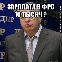 зарплата в фрс
10 тысяч ? 