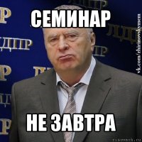 семинар не завтра