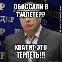 обоссали в туалете?? хватит это терпеть!!!