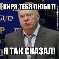 киря тебя любит! я так сказал!