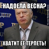 надоела весна? хватит её терпеть!