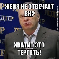 женя не отвечает вк? хватит это терпеть!