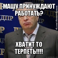 машу принуждают работать? хватит то терпеть!!!