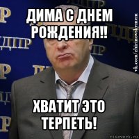 дима с днем рождения!! хватит это терпеть!