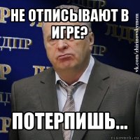 не отписывают в игре? потерпишь...