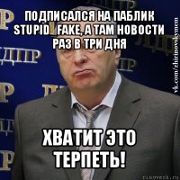 подписался на паблик stupid_fake, а там новости раз в три дня хватит это терпеть!